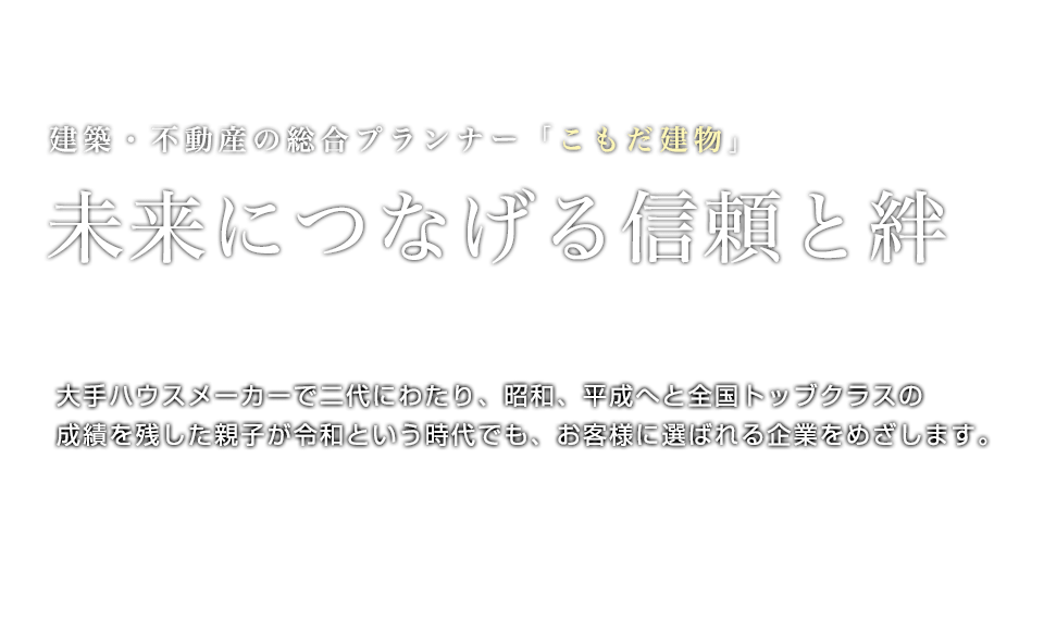 未来につなげる信頼と絆 | 建築・不動産の総合プランナー「こもだ建物」